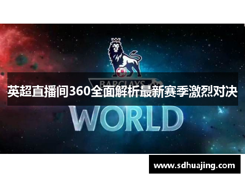 英超直播间360全面解析最新赛季激烈对决 英超直播间360全面解析最新赛季激烈对决