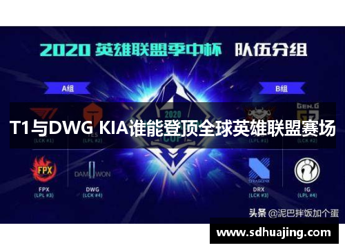 T1与DWG KIA谁能登顶全球英雄联盟赛场